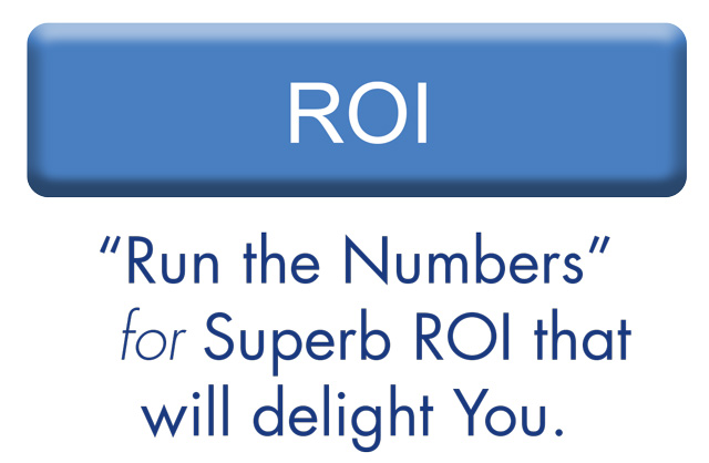 ROI: “Run the numbers” for superb ROI that will delight you